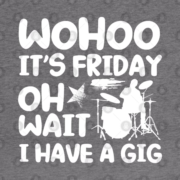 Wohoo Its Friday Oh Wait I Have A Gig Drumset Drummer by Toeffishirts